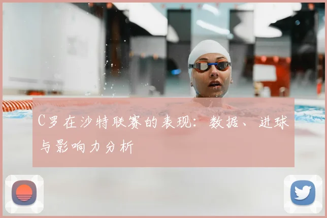 C罗在沙特联赛的表现:数据、进球与影响力分析