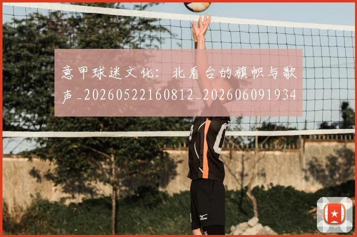 意甲球迷文化：北看台的旗帜与歌声_20260522160812_20260609193403