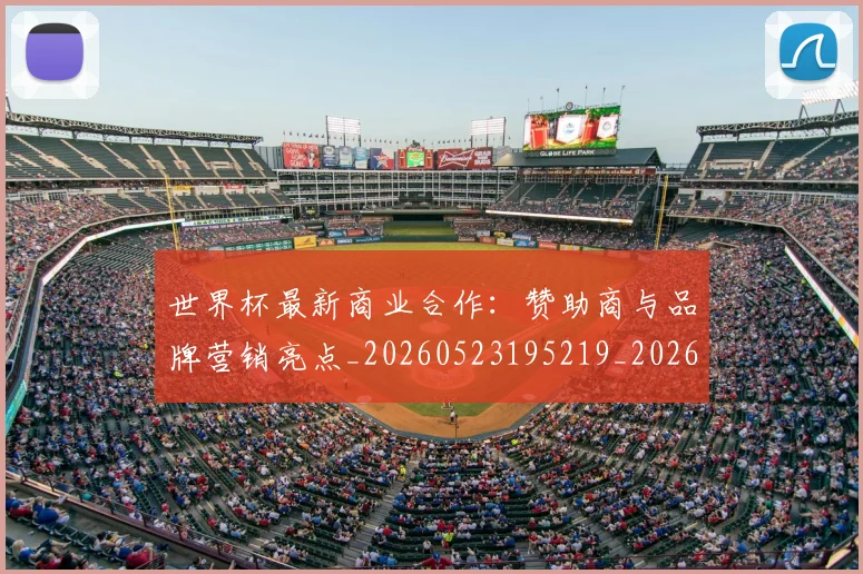 世界杯最新商业合作:赞助商与品牌营销亮点_20260523195219_20260607160600