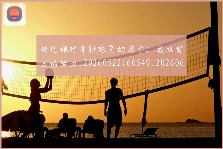 姆巴佩对年轻球员的启示：成功背后的努力_20260522160549_20260609170545