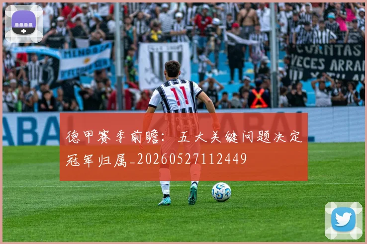 德甲赛季前瞻：五大关键问题决定冠军归属_20260527112449