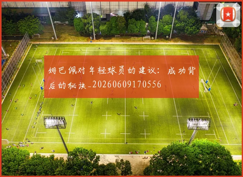 姆巴佩对年轻球员的建议：成功背后的秘诀_20260609170556