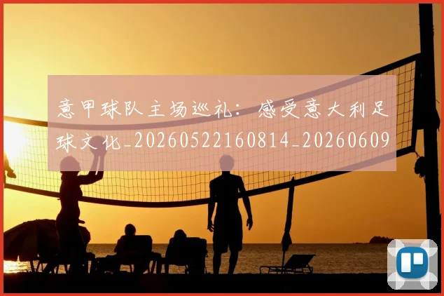 意甲球队主场巡礼：感受意大利足球文化_20260522160814_20260609193424