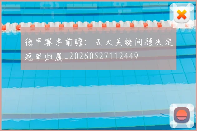德甲赛季前瞻：五大关键问题决定冠军归属_20260527112449