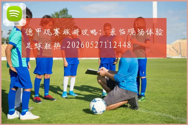 德甲观赛旅游攻略:亲临现场体验足球狂热_20260527112448